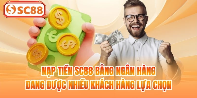 Nạp tiền SC88 bằng ngân hàng đang được nhiều khách hàng lựa chọn