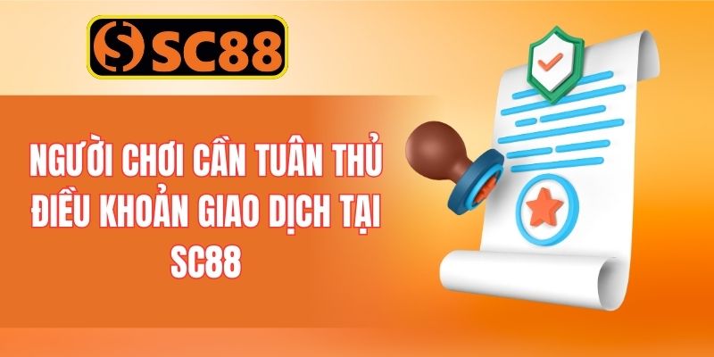 Người chơi cần tuân thủ điều khoản giao dịch tại SC88