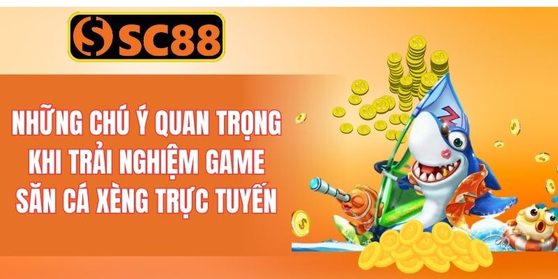 Những chú ý quan trọng khi trải nghiệm game săn cá xèng trực tuyến