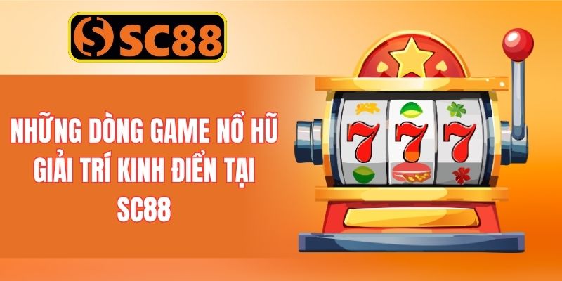 Những dòng game nổ hũ giải trí kinh điển tại SC88