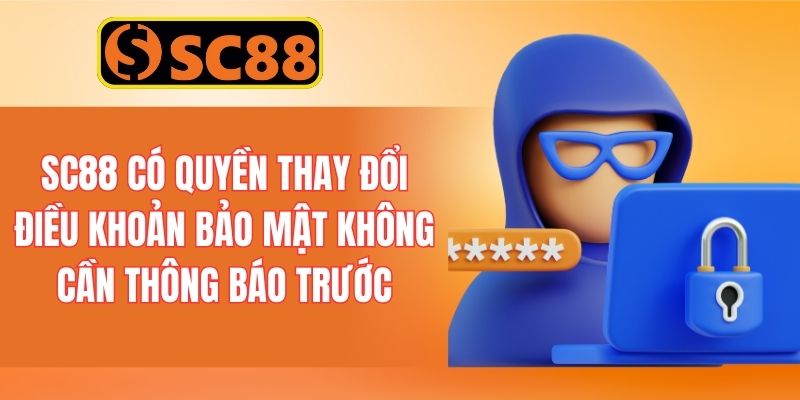 SC88 có quyền thay đổi điều khoản bảo mật không cần thông báo trước