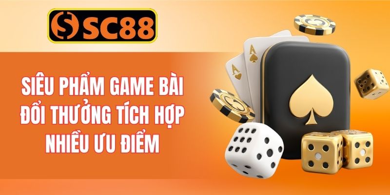 Siêu phẩm game bài đổi thưởng tích hợp nhiều ưu điểm