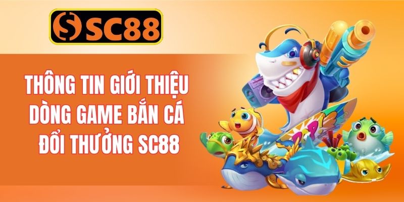Thông tin giới thiệu dòng game bắn cá đổi thưởng SC88