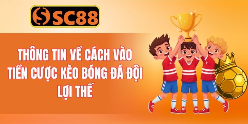 Thông tin về cách vào tiền cược kèo bóng đá đội lợi thế